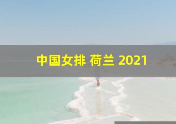 中国女排 荷兰 2021